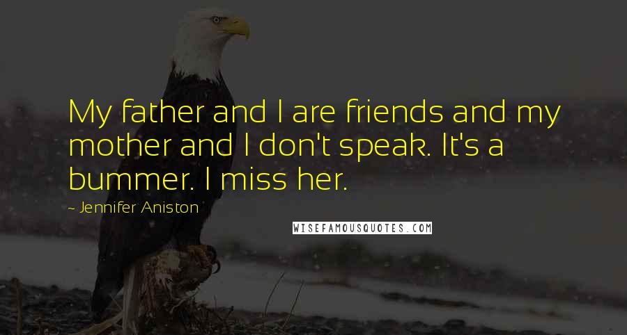 Jennifer Aniston Quotes: My father and I are friends and my mother and I don't speak. It's a bummer. I miss her.