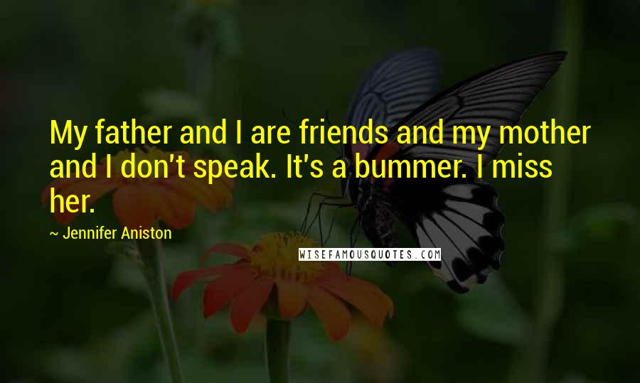 Jennifer Aniston Quotes: My father and I are friends and my mother and I don't speak. It's a bummer. I miss her.