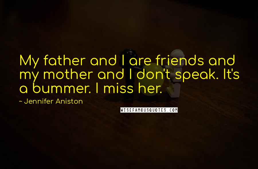 Jennifer Aniston Quotes: My father and I are friends and my mother and I don't speak. It's a bummer. I miss her.