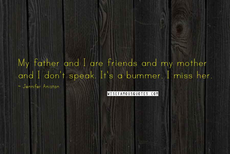 Jennifer Aniston Quotes: My father and I are friends and my mother and I don't speak. It's a bummer. I miss her.