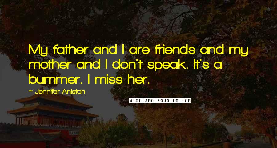 Jennifer Aniston Quotes: My father and I are friends and my mother and I don't speak. It's a bummer. I miss her.