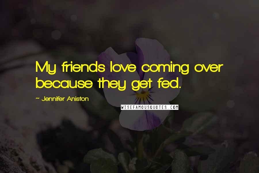 Jennifer Aniston Quotes: My friends love coming over because they get fed.