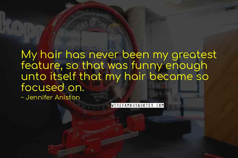 Jennifer Aniston Quotes: My hair has never been my greatest feature, so that was funny enough unto itself that my hair became so focused on.