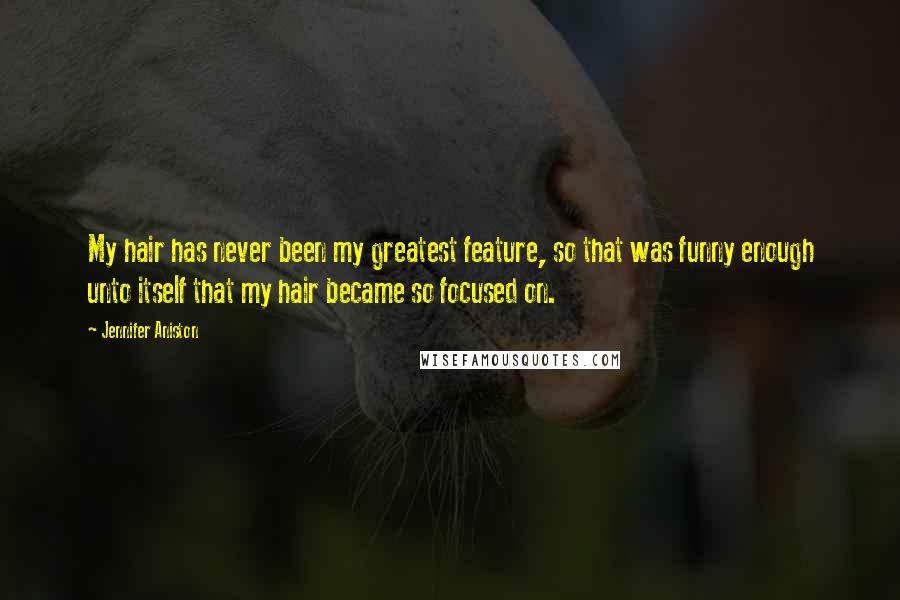 Jennifer Aniston Quotes: My hair has never been my greatest feature, so that was funny enough unto itself that my hair became so focused on.