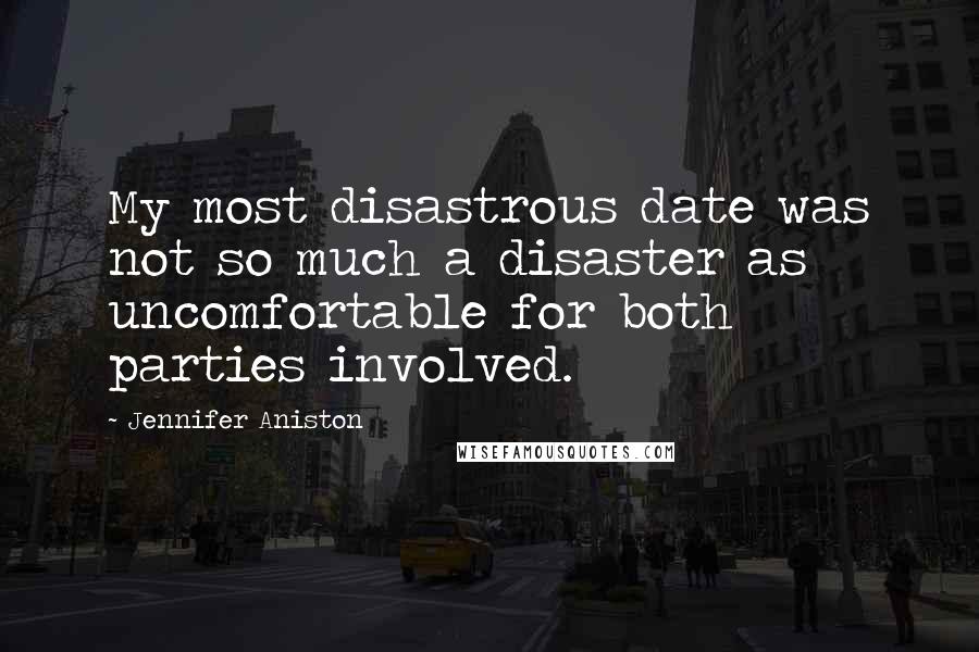 Jennifer Aniston Quotes: My most disastrous date was not so much a disaster as uncomfortable for both parties involved.