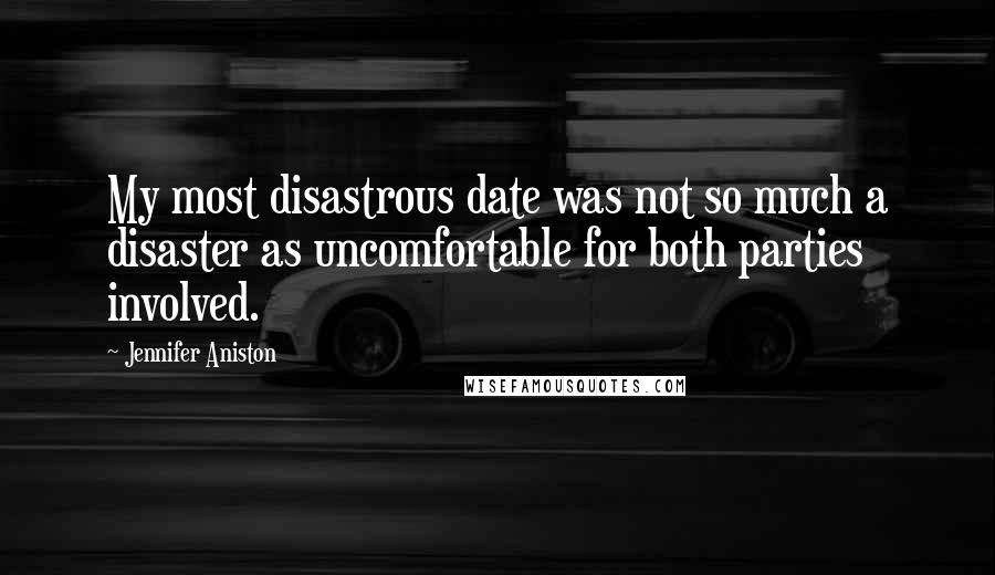 Jennifer Aniston Quotes: My most disastrous date was not so much a disaster as uncomfortable for both parties involved.