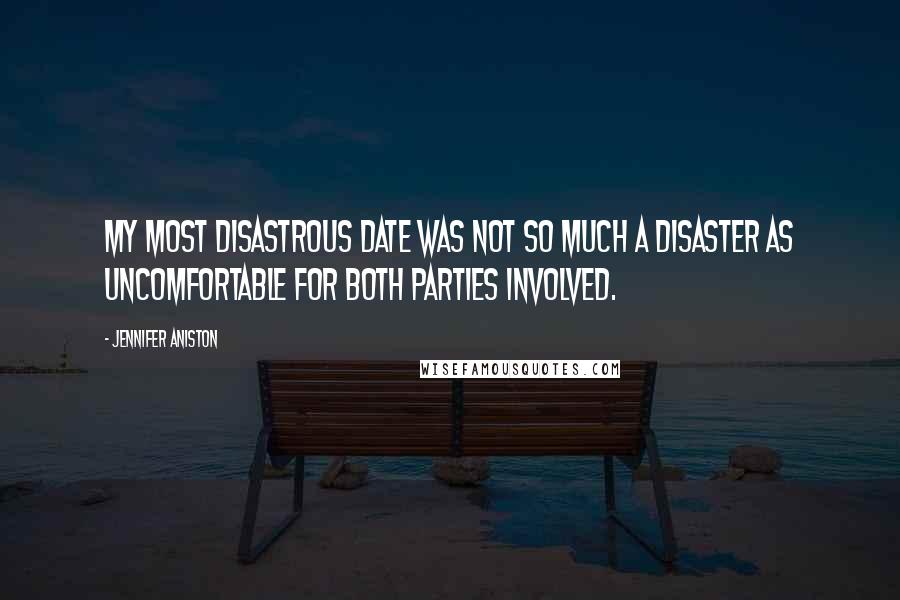 Jennifer Aniston Quotes: My most disastrous date was not so much a disaster as uncomfortable for both parties involved.