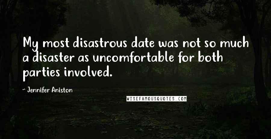 Jennifer Aniston Quotes: My most disastrous date was not so much a disaster as uncomfortable for both parties involved.