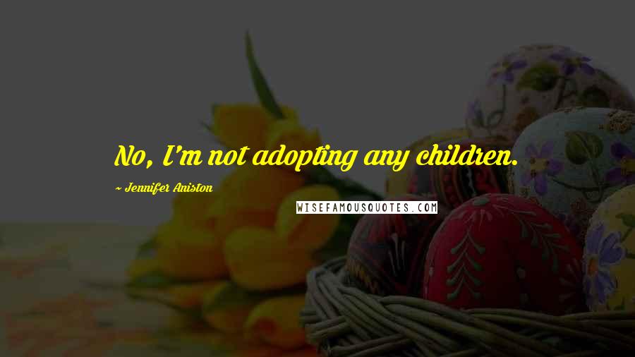 Jennifer Aniston Quotes: No, I'm not adopting any children.