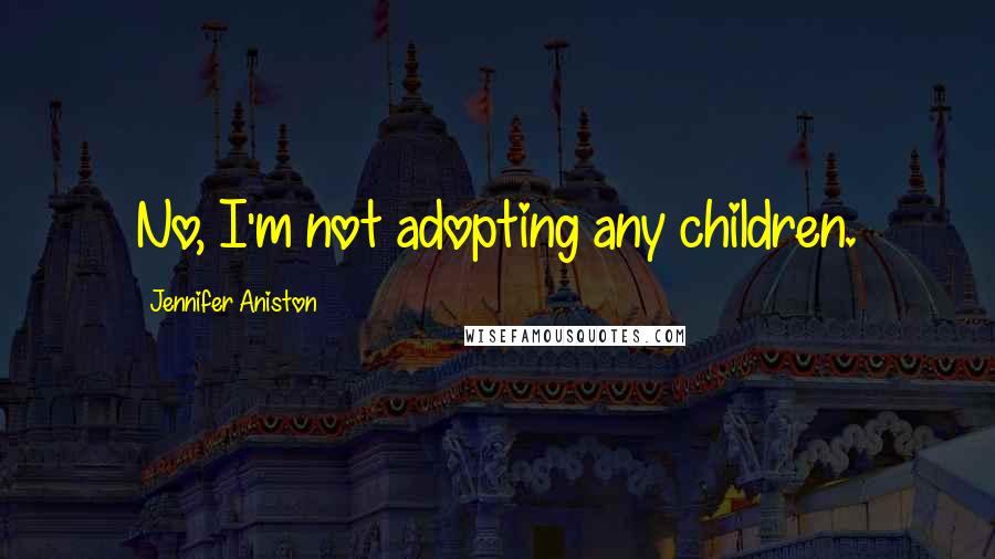 Jennifer Aniston Quotes: No, I'm not adopting any children.