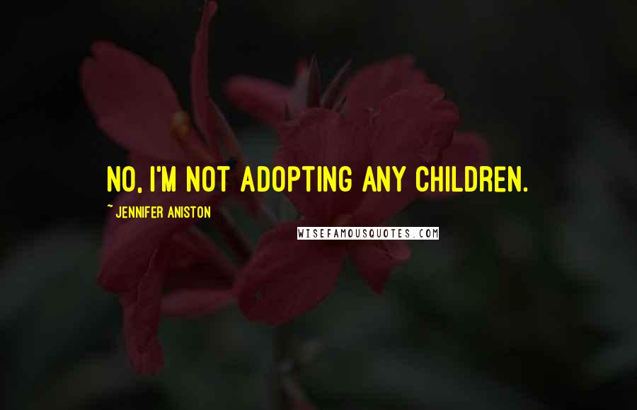 Jennifer Aniston Quotes: No, I'm not adopting any children.