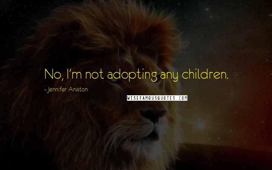 Jennifer Aniston Quotes: No, I'm not adopting any children.