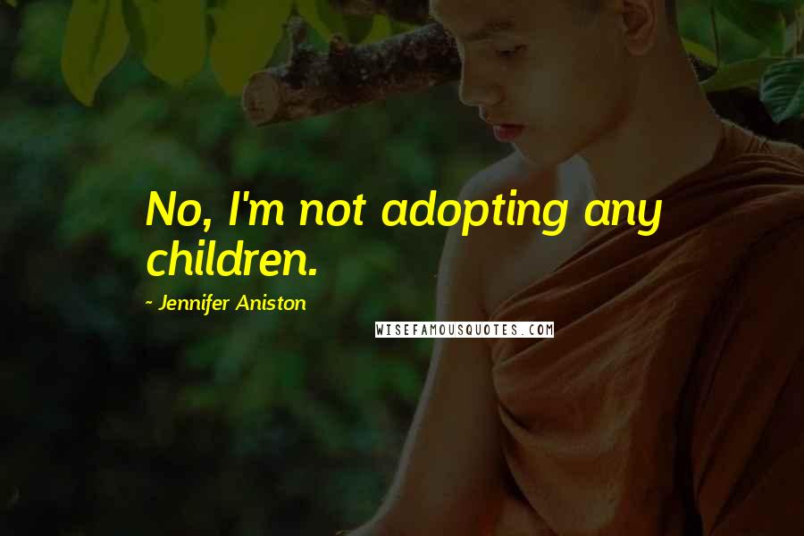 Jennifer Aniston Quotes: No, I'm not adopting any children.