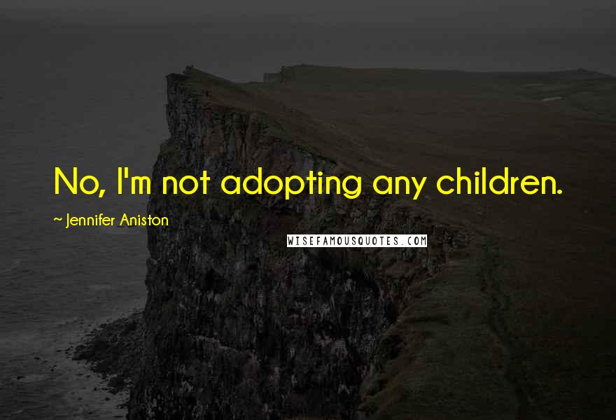 Jennifer Aniston Quotes: No, I'm not adopting any children.