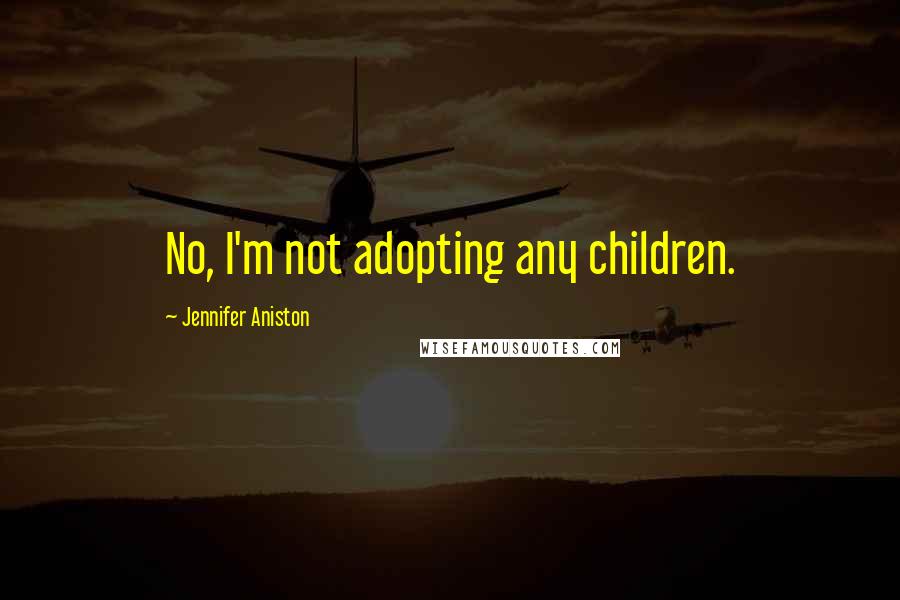 Jennifer Aniston Quotes: No, I'm not adopting any children.