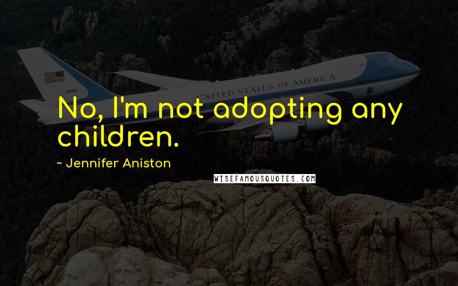 Jennifer Aniston Quotes: No, I'm not adopting any children.