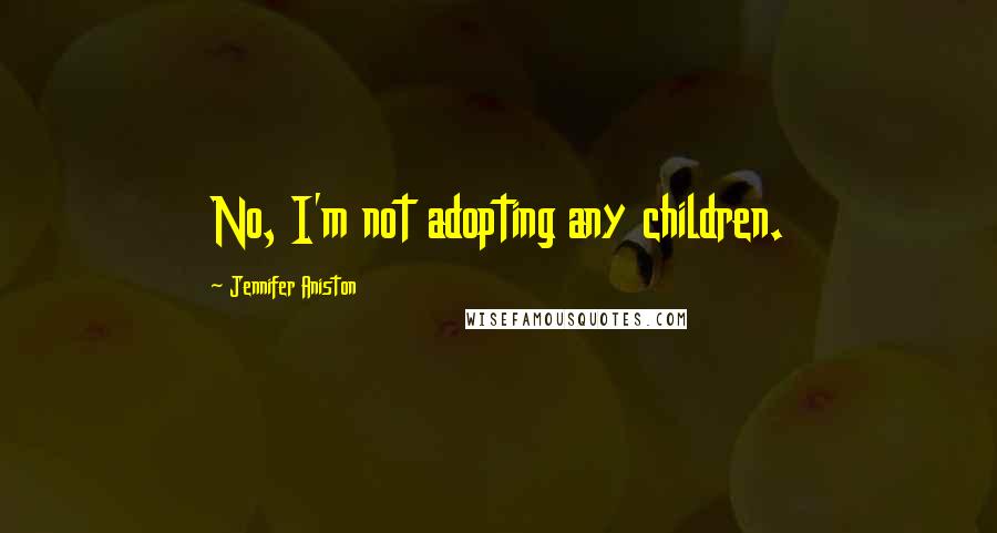 Jennifer Aniston Quotes: No, I'm not adopting any children.