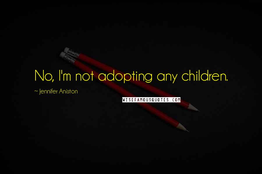 Jennifer Aniston Quotes: No, I'm not adopting any children.