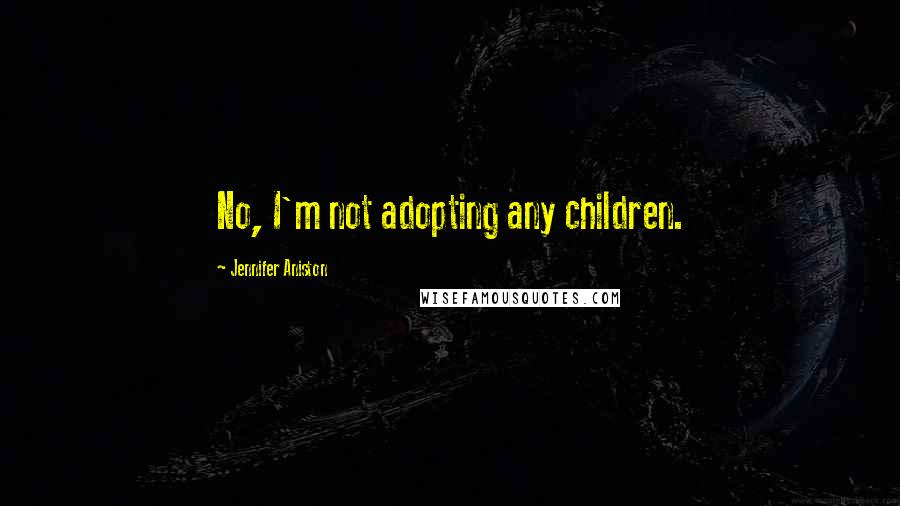 Jennifer Aniston Quotes: No, I'm not adopting any children.