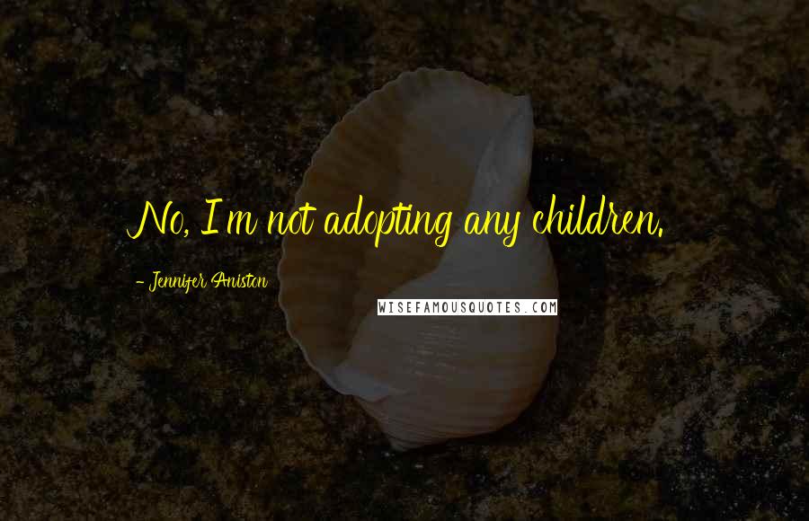 Jennifer Aniston Quotes: No, I'm not adopting any children.