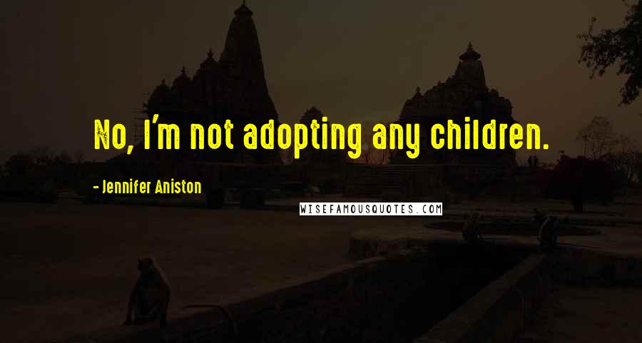 Jennifer Aniston Quotes: No, I'm not adopting any children.