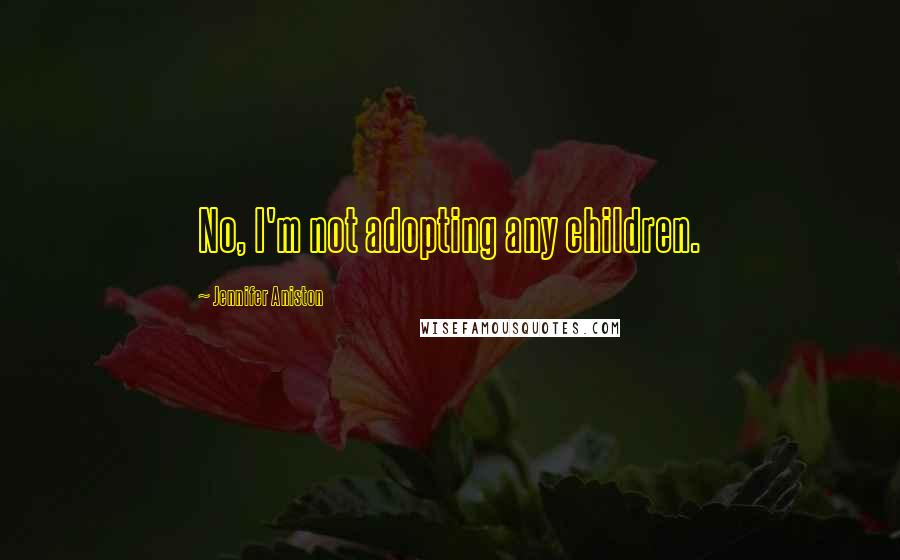 Jennifer Aniston Quotes: No, I'm not adopting any children.