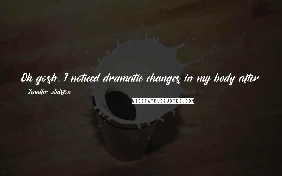 Jennifer Aniston Quotes: Oh gosh, I noticed dramatic changes in my body after I started doing yoga, but I also think you have to shake things up.