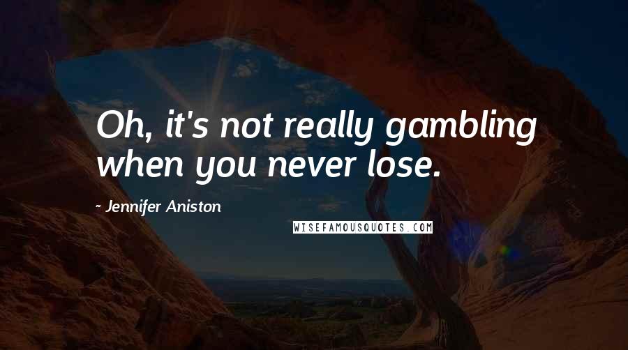 Jennifer Aniston Quotes: Oh, it's not really gambling when you never lose.