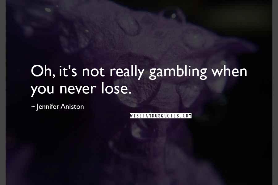 Jennifer Aniston Quotes: Oh, it's not really gambling when you never lose.