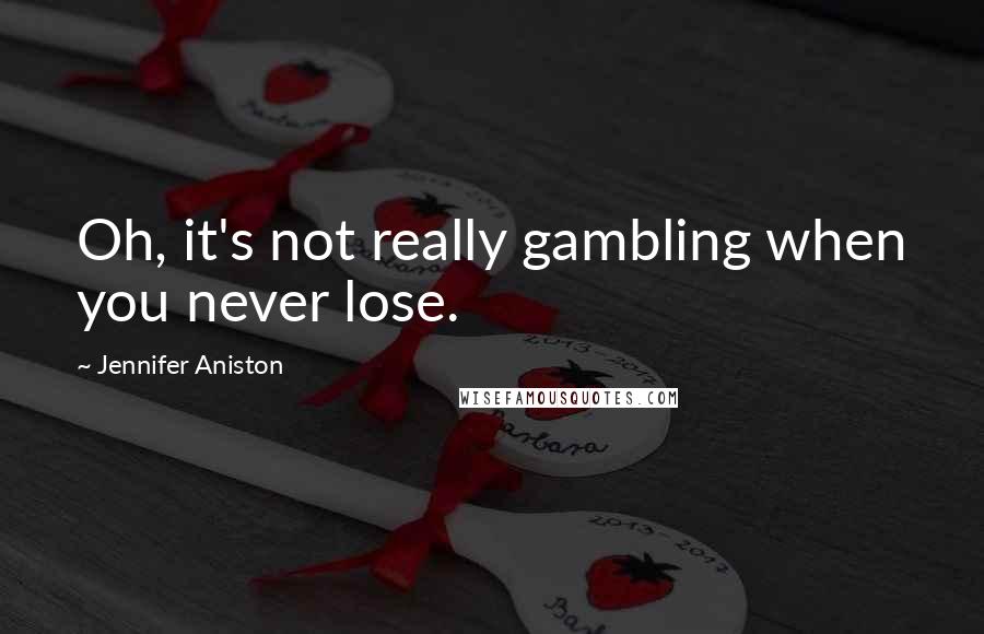 Jennifer Aniston Quotes: Oh, it's not really gambling when you never lose.