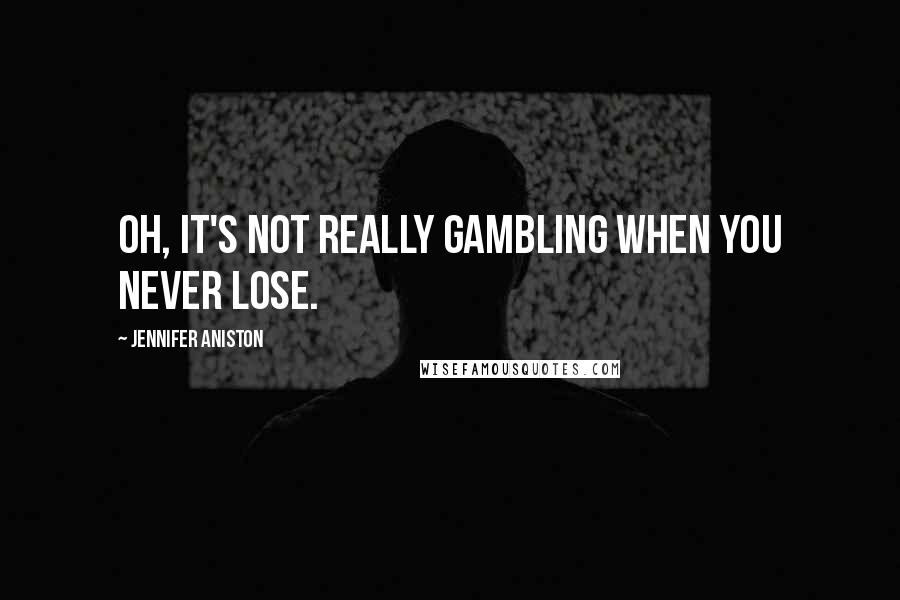 Jennifer Aniston Quotes: Oh, it's not really gambling when you never lose.