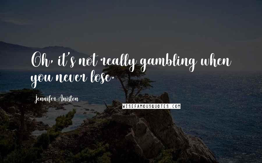 Jennifer Aniston Quotes: Oh, it's not really gambling when you never lose.