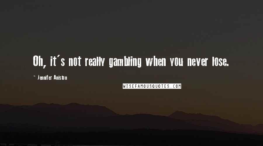 Jennifer Aniston Quotes: Oh, it's not really gambling when you never lose.