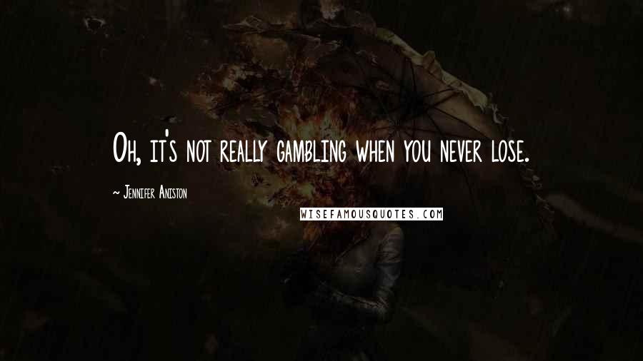 Jennifer Aniston Quotes: Oh, it's not really gambling when you never lose.