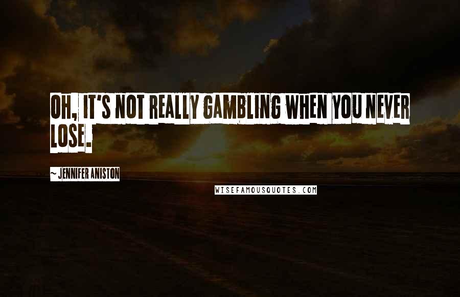 Jennifer Aniston Quotes: Oh, it's not really gambling when you never lose.