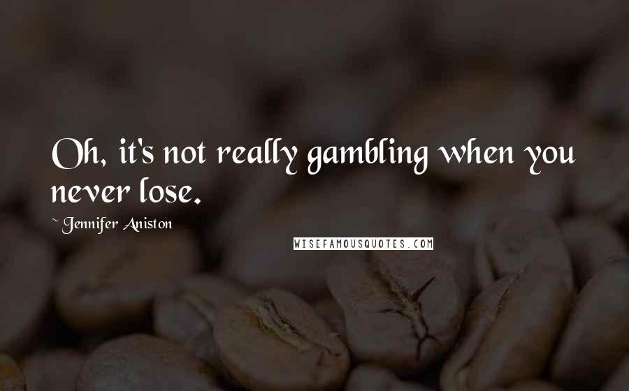 Jennifer Aniston Quotes: Oh, it's not really gambling when you never lose.