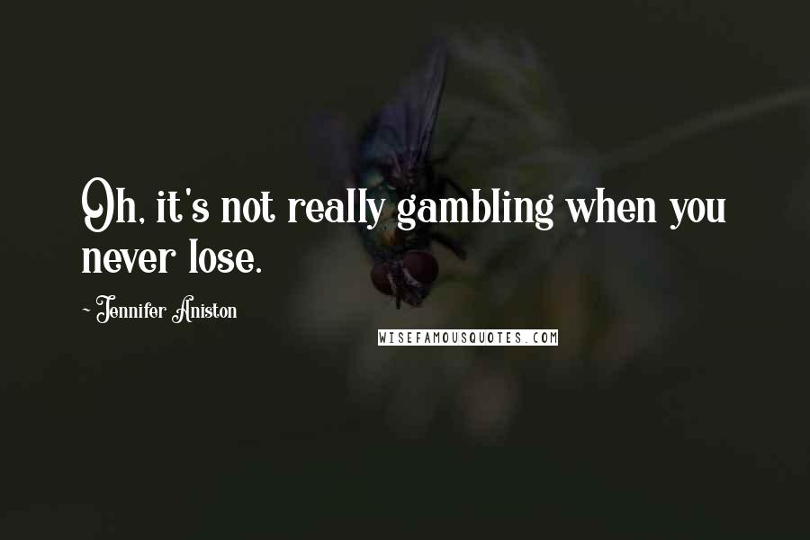 Jennifer Aniston Quotes: Oh, it's not really gambling when you never lose.