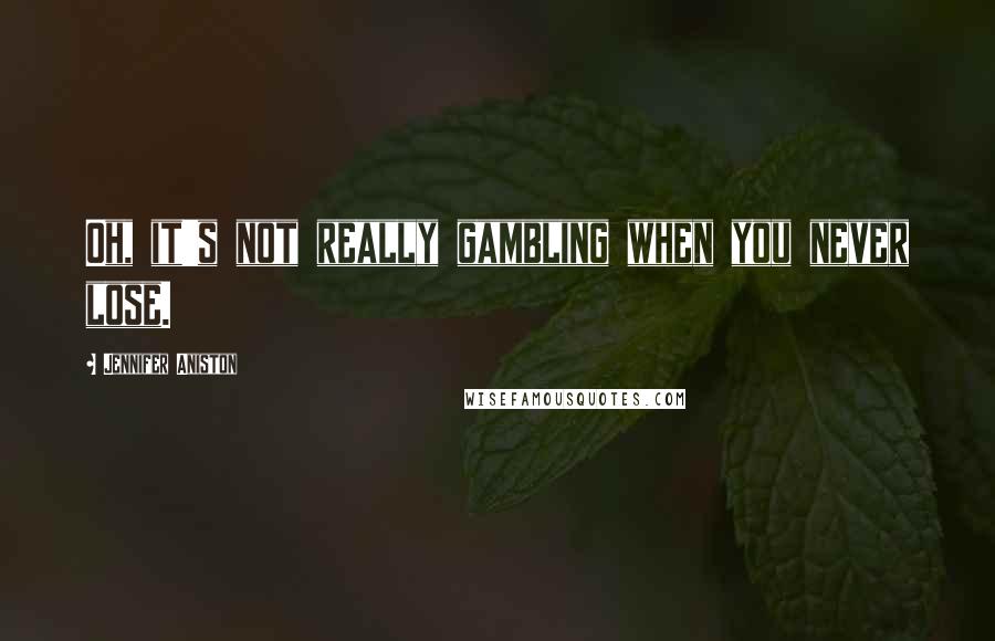 Jennifer Aniston Quotes: Oh, it's not really gambling when you never lose.