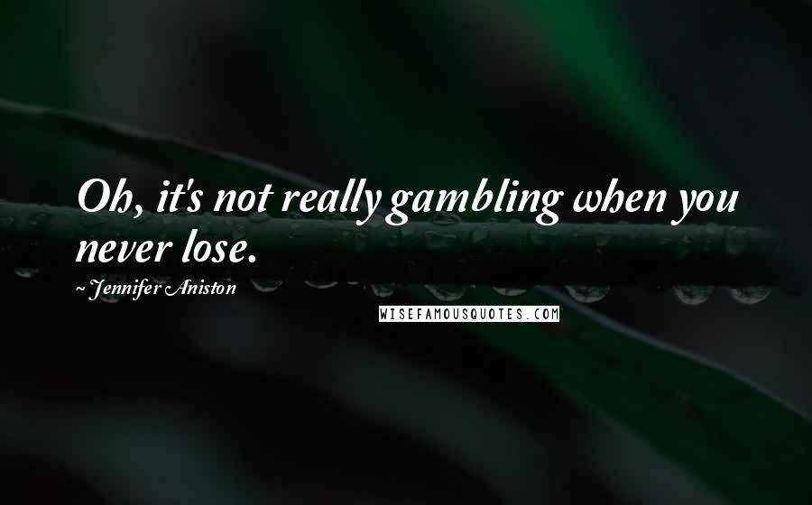 Jennifer Aniston Quotes: Oh, it's not really gambling when you never lose.