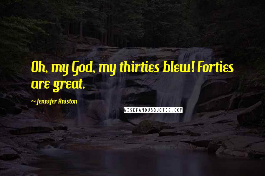 Jennifer Aniston Quotes: Oh, my God, my thirties blew! Forties are great.