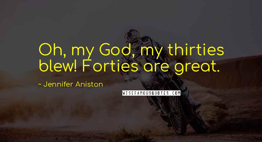 Jennifer Aniston Quotes: Oh, my God, my thirties blew! Forties are great.