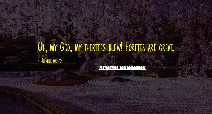 Jennifer Aniston Quotes: Oh, my God, my thirties blew! Forties are great.