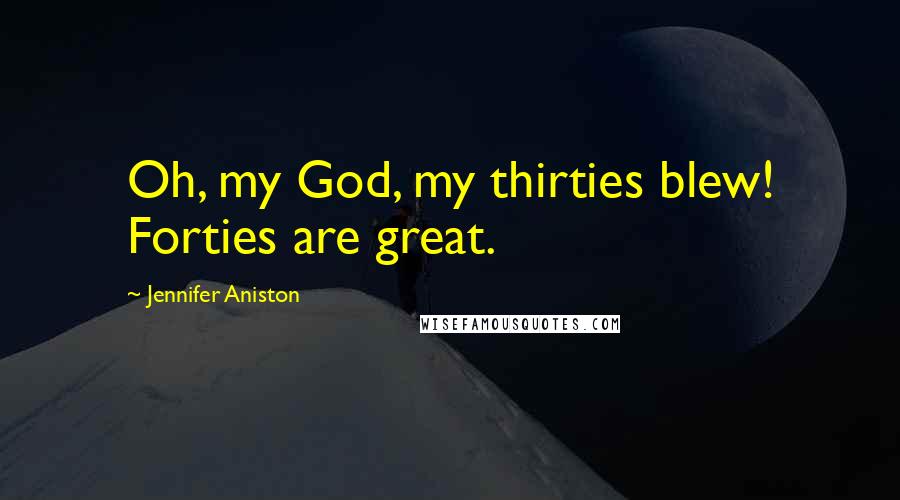 Jennifer Aniston Quotes: Oh, my God, my thirties blew! Forties are great.