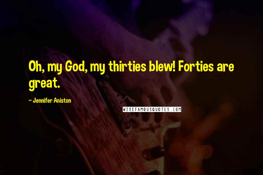 Jennifer Aniston Quotes: Oh, my God, my thirties blew! Forties are great.