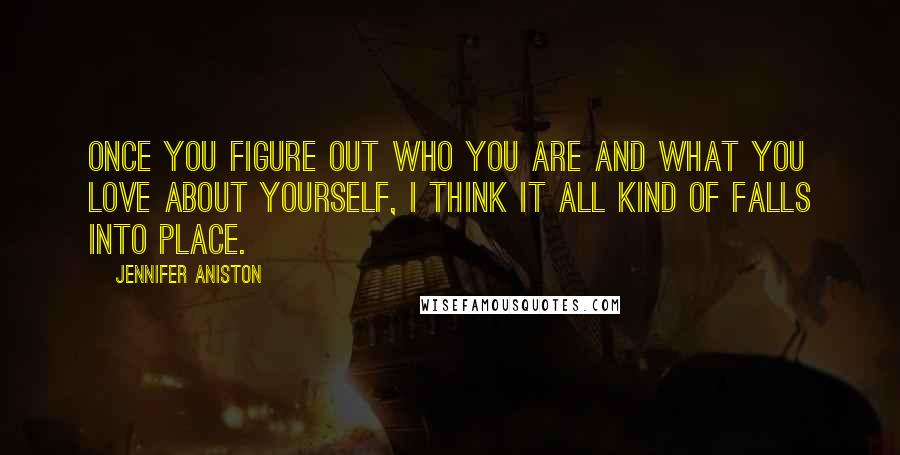 Jennifer Aniston Quotes: Once you figure out who you are and what you love about yourself, I think it all kind of falls into place.