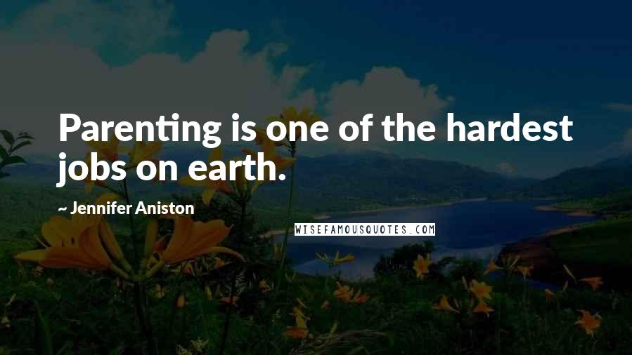 Jennifer Aniston Quotes: Parenting is one of the hardest jobs on earth.