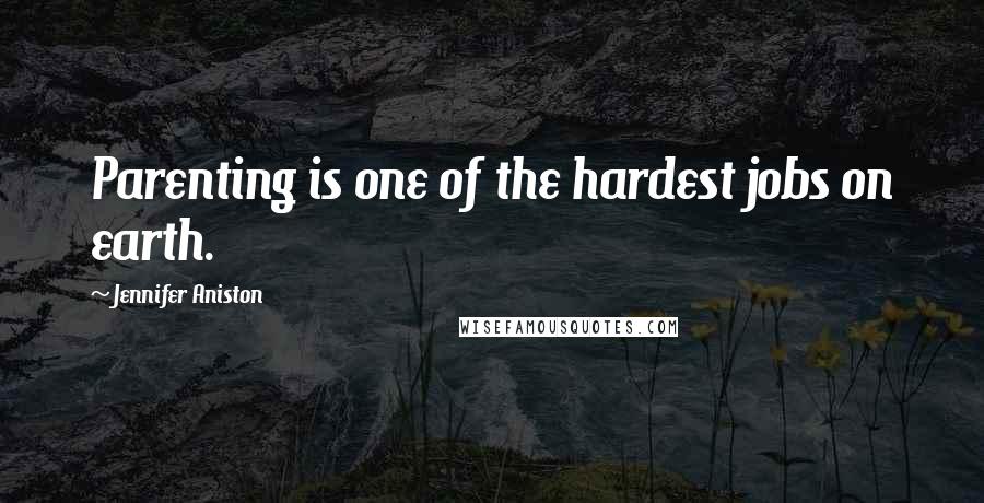 Jennifer Aniston Quotes: Parenting is one of the hardest jobs on earth.