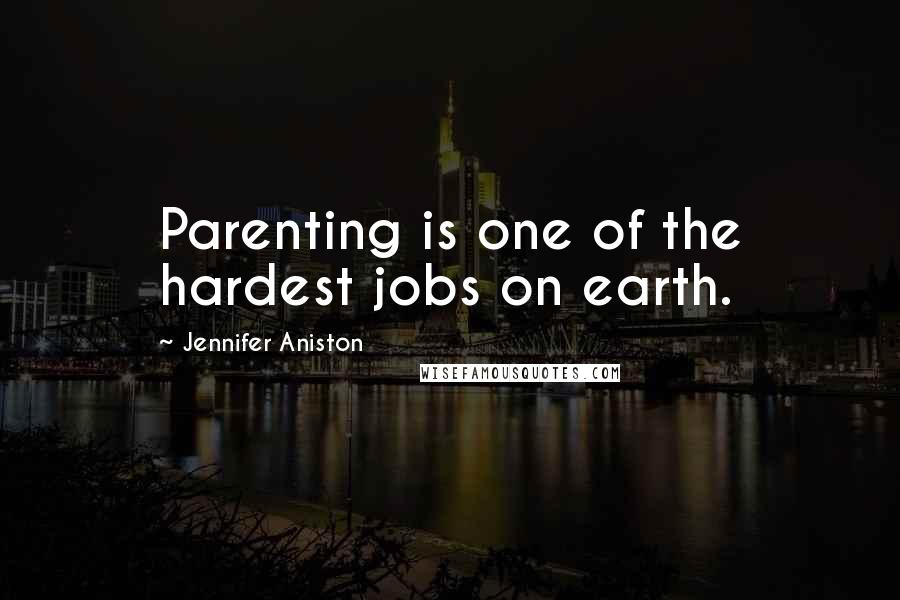 Jennifer Aniston Quotes: Parenting is one of the hardest jobs on earth.