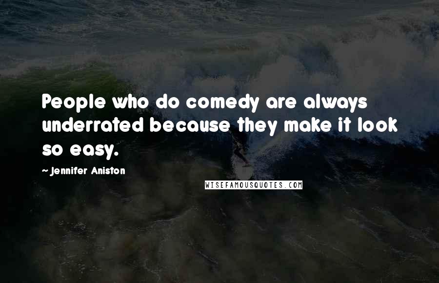 Jennifer Aniston Quotes: People who do comedy are always underrated because they make it look so easy.