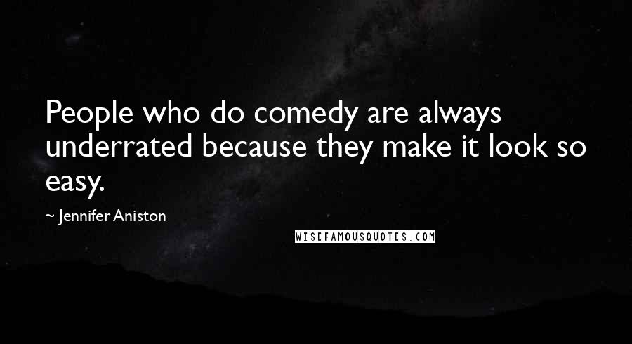 Jennifer Aniston Quotes: People who do comedy are always underrated because they make it look so easy.